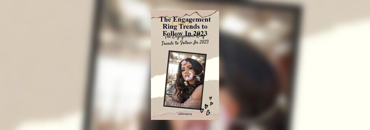 The Engagement Ring Trends To Follow In 2023