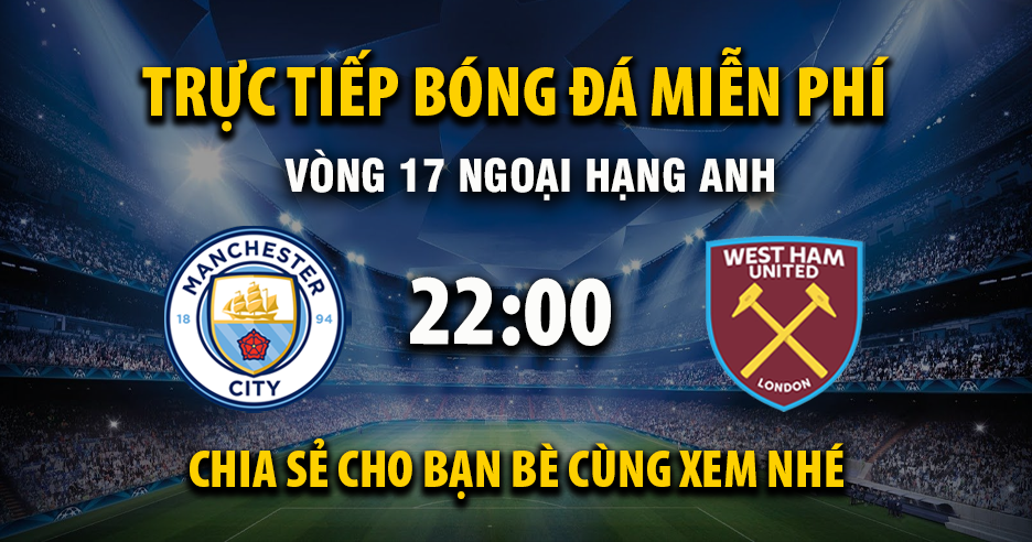 Trực tiếp Manchester City vs West Ham lúc 22:00, ngày 20/12 -